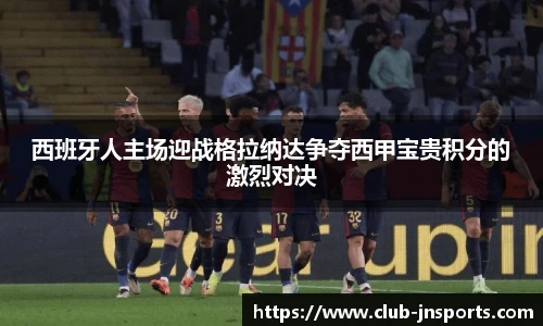 西班牙人主场迎战格拉纳达争夺西甲宝贵积分的激烈对决